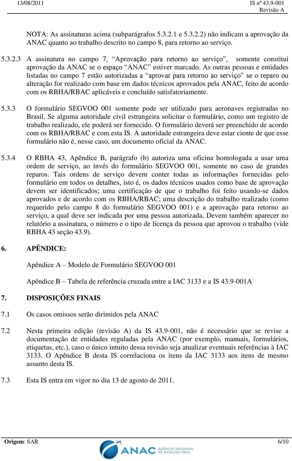 acordo com os RBHA/RBAC aplicáveis e concluído satisfatoriamente. 5.3.3 O formulário SEGVOO 001 somente pode ser utilizado para aeronaves registradas no Brasil.