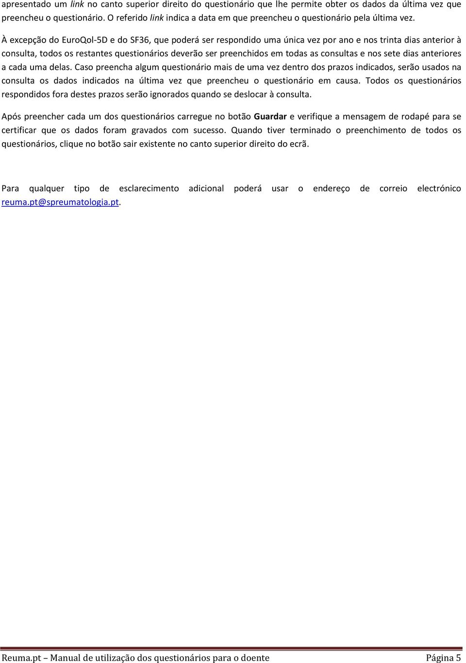 À excepção do e do SF36, que poderá ser respondido uma única vez por ano e nos trinta dias anterior à consulta, todos os restantes questionários deverão ser preenchidos em todas as consultas e nos