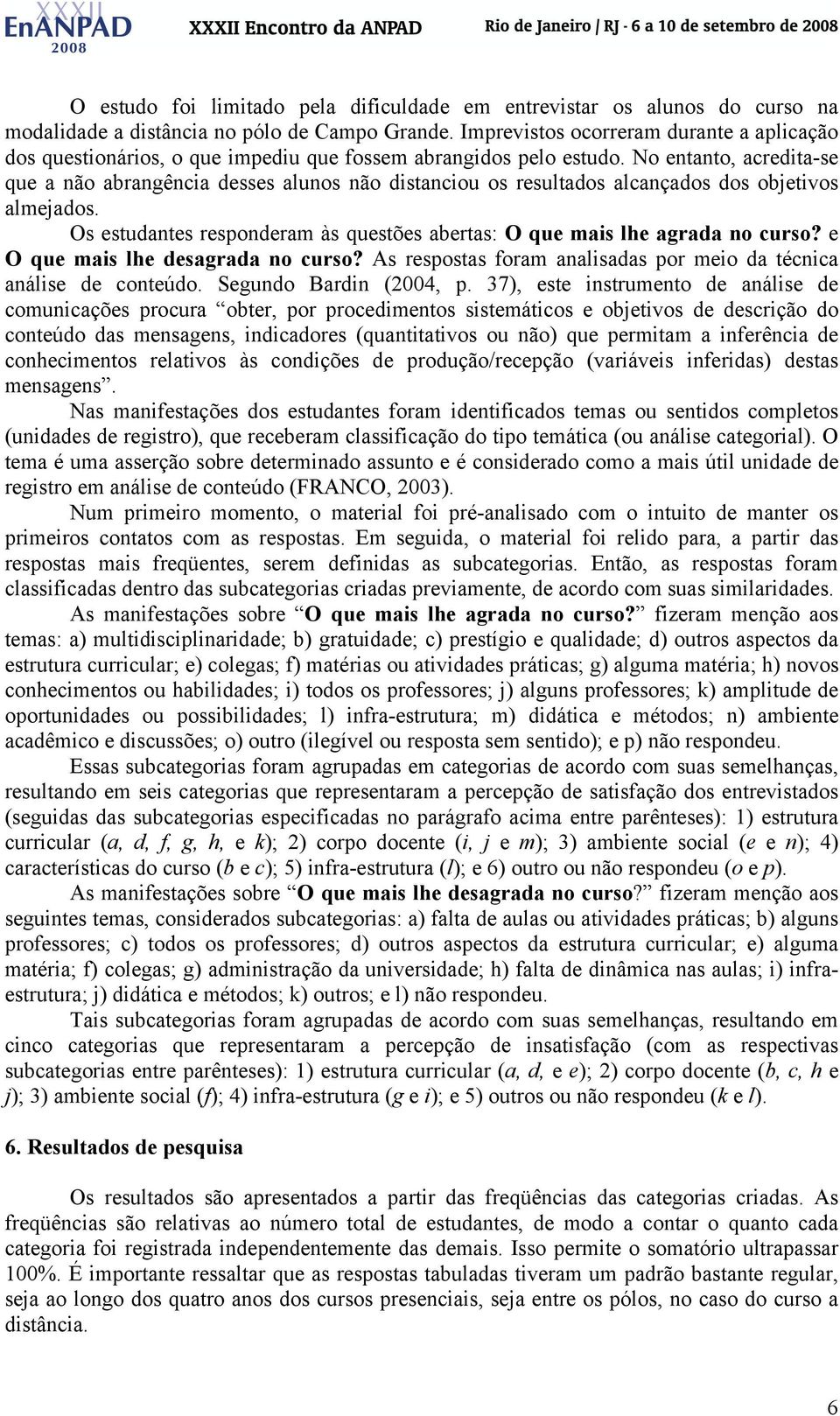 No entanto, acredita-se que a não abrangência desses alunos não distanciou os resultados alcançados dos objetivos almejados.