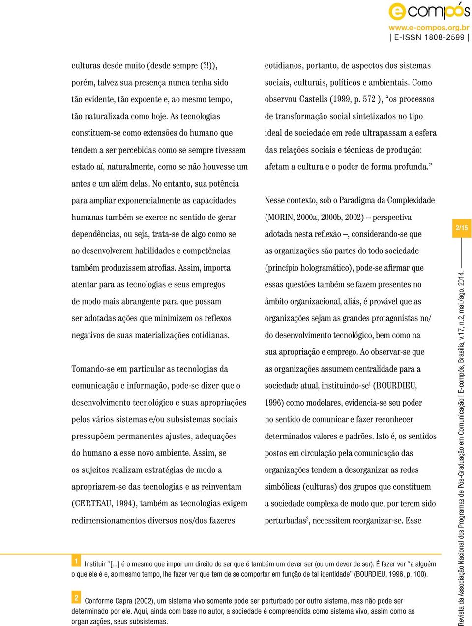 No entanto, sua potência para ampliar exponencialmente as capacidades humanas também se exerce no sentido de gerar dependências, ou seja, trata-se de algo como se ao desenvolverem habilidades e