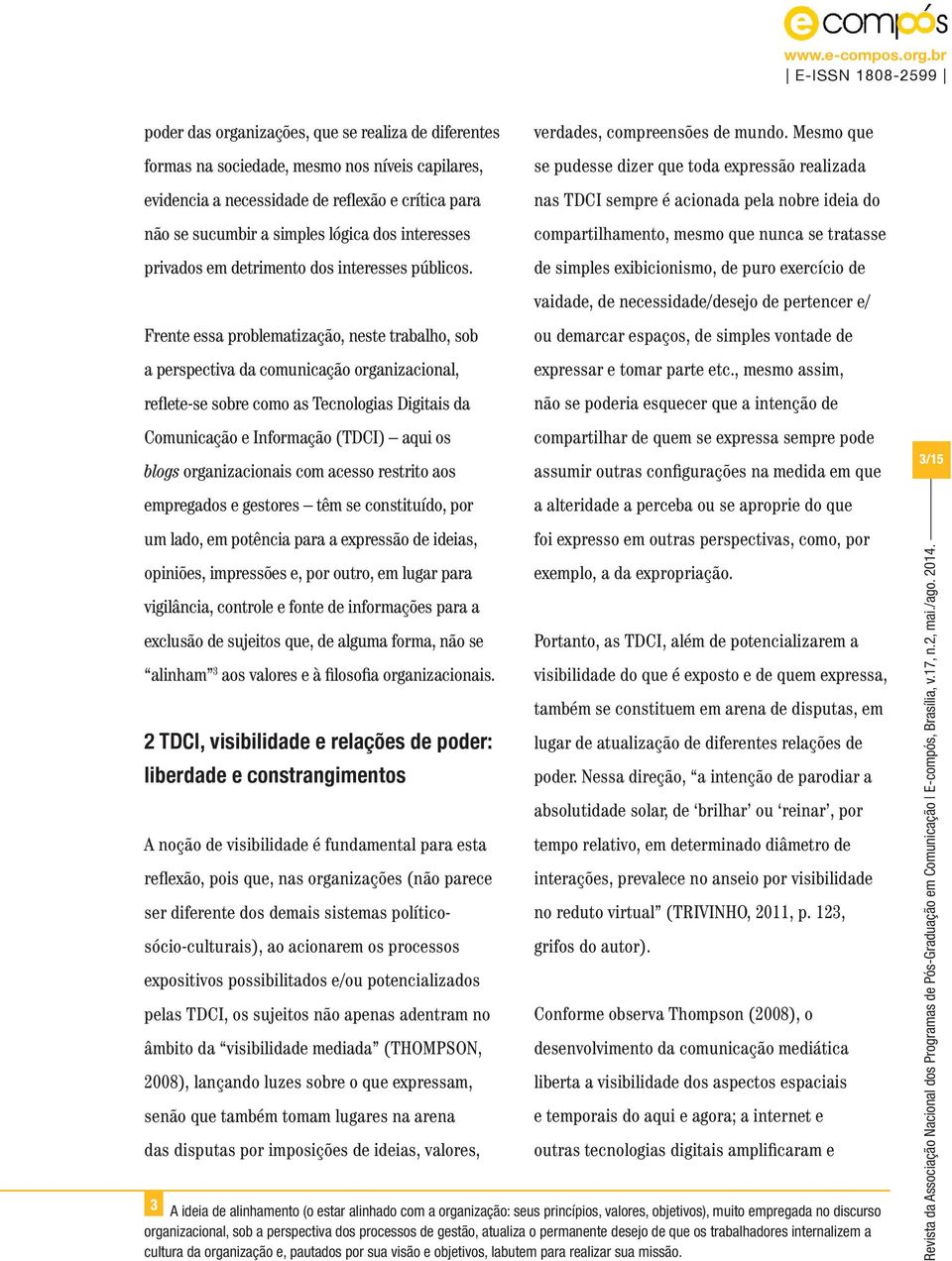 Frente essa problematização, neste trabalho, sob a perspectiva da comunicação organizacional, reflete-se sobre como as Tecnologias Digitais da Comunicação e Informação (TDCI) aqui os blogs