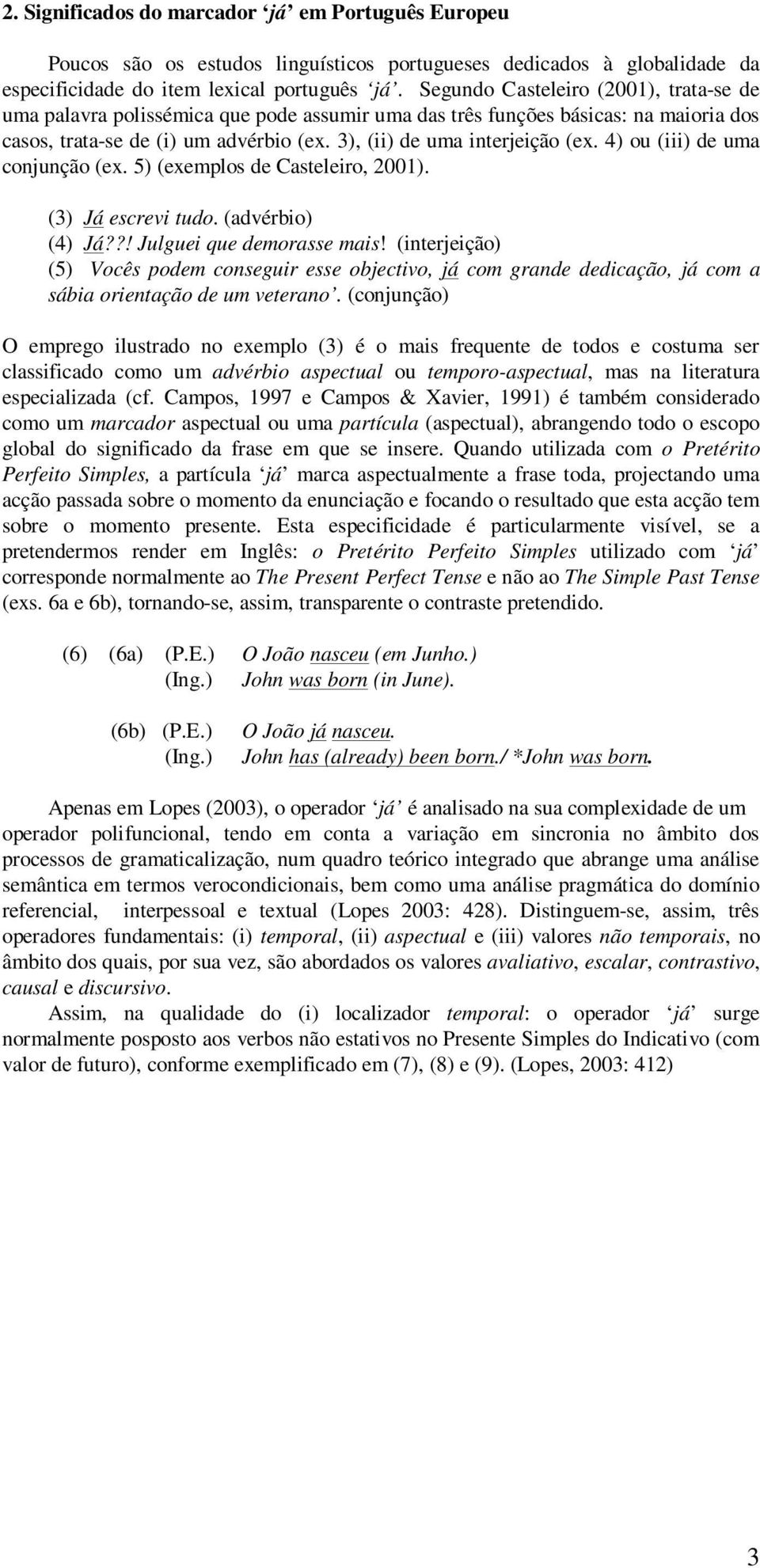 4) ou (iii) de uma conjunção (ex. 5) (exemplos de Casteleiro, 2001). (3) Já escrevi tudo. (advérbio) (4) Já??! Julguei que demorasse mais!
