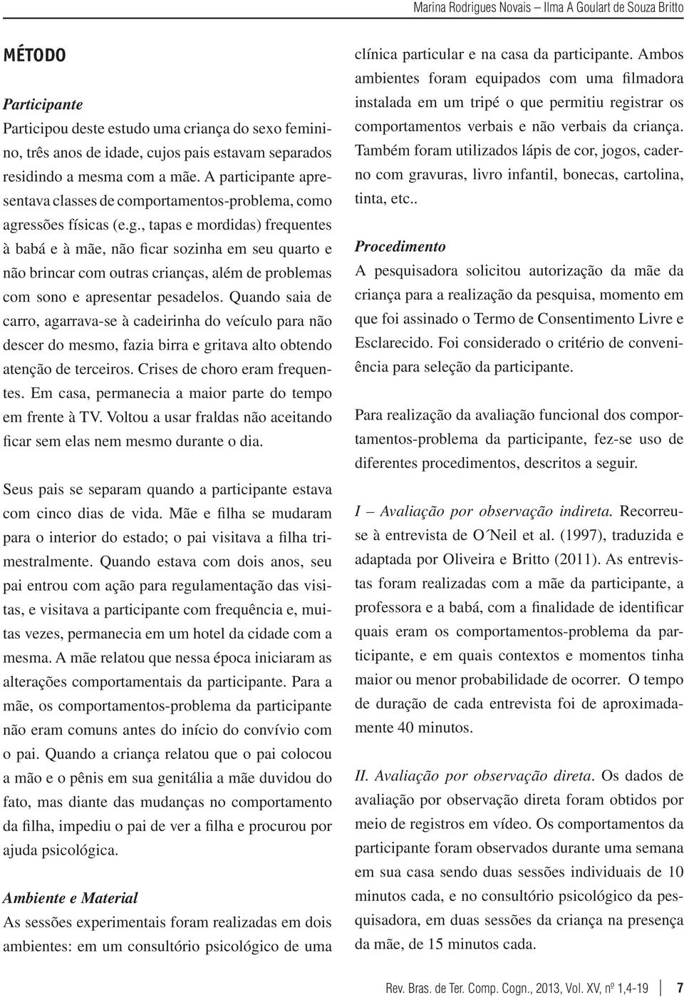 essões físicas (e.g., tapas e mordidas) frequentes à babá e à mãe, não ficar sozinha em seu quarto e não brincar com outras crianças, além de problemas com sono e apresentar pesadelos.