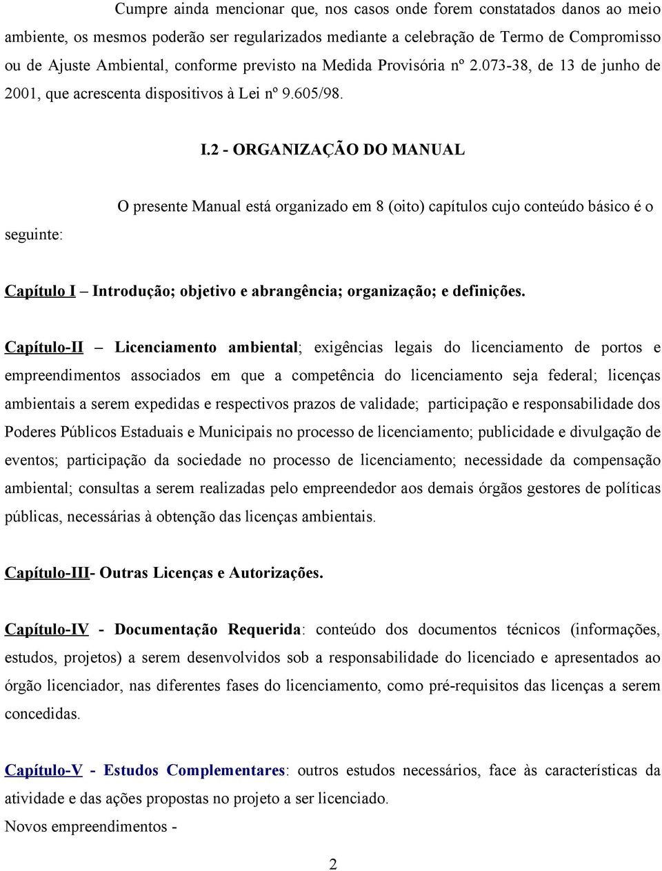 2 - ORGANIZAÇÃO DO MANUAL seguinte: O presente Manual está organizado em 8 (oito) capítulos cujo conteúdo básico é o Capítulo I Introdução; objetivo e abrangência; organização; e definições.