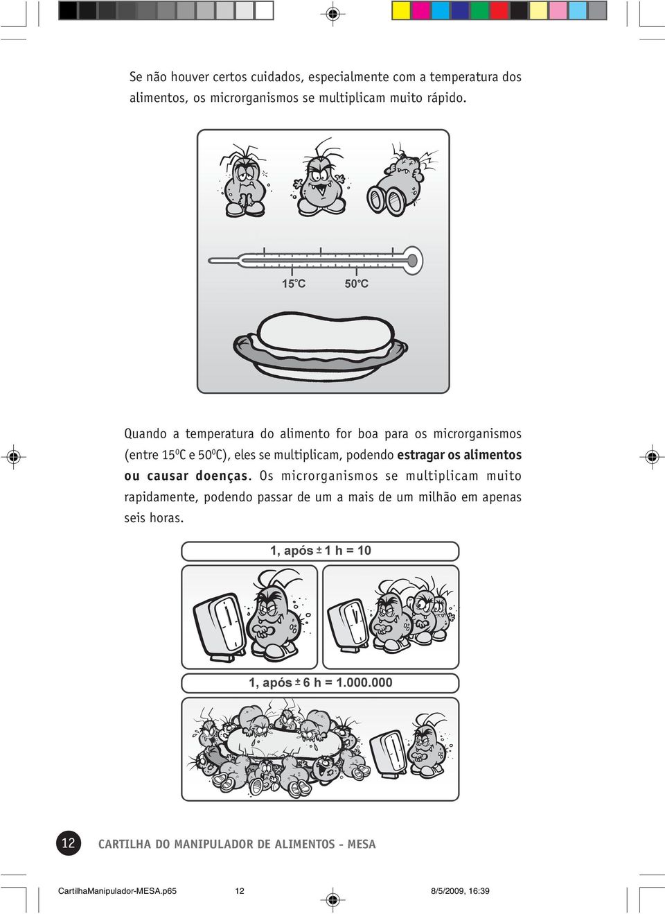 Quando a temperatura do alimento for boa para os microrganismos (entre 15 0 C e 50 0 C), eles se multiplicam, podendo