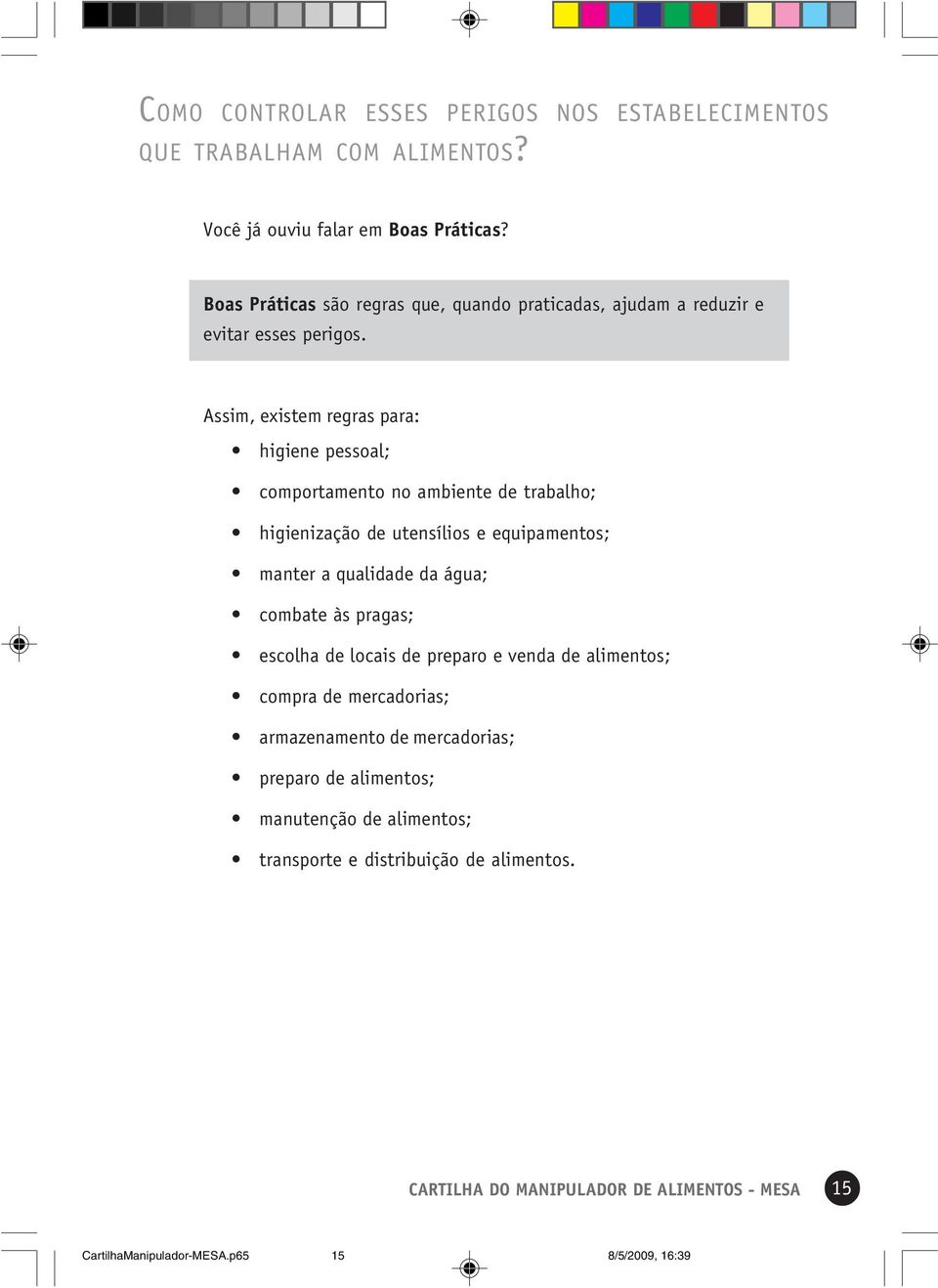 Assim, existem regras para: higiene pessoal; comportamento no ambiente de trabalho; higienização de utensílios e equipamentos; manter a qualidade da água; combate