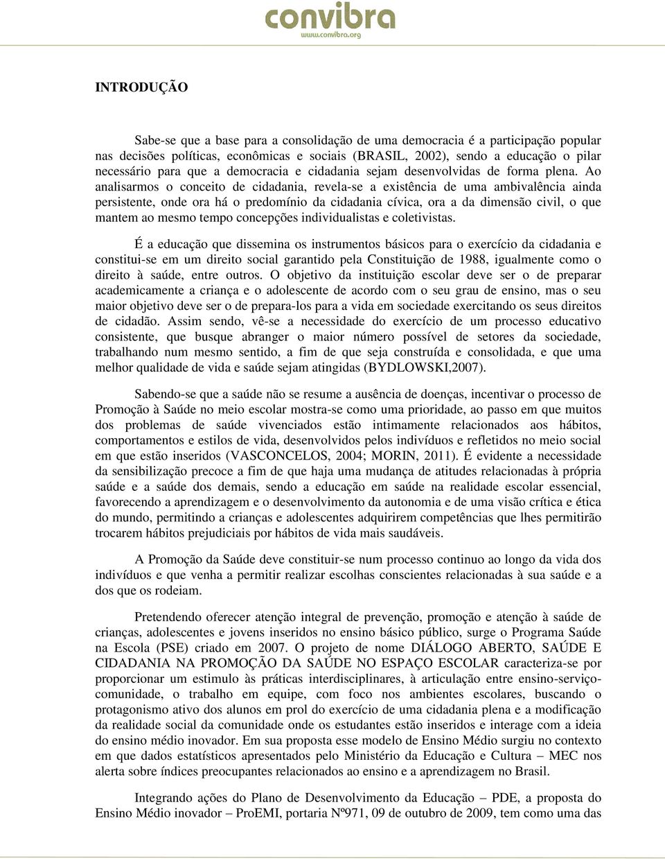 Ao analisarmos o conceito de cidadania, revela-se a existência de uma ambivalência ainda persistente, onde ora há o predomínio da cidadania cívica, ora a da dimensão civil, o que mantem ao mesmo