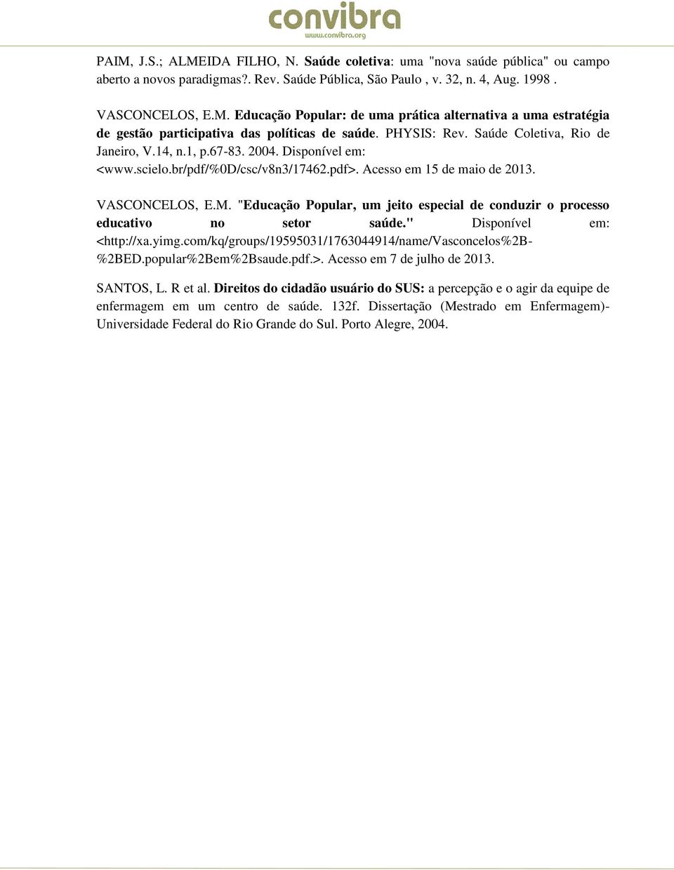 "Educação Popular, um jeito especial de conduzir o processo educativo no setor saúde." Disponível em: <http://xa.yimg.com/kq/groups/19595031/1763044914/name/vasconcelos%2b- %2BED.popular%2Bem%2Bsaude.