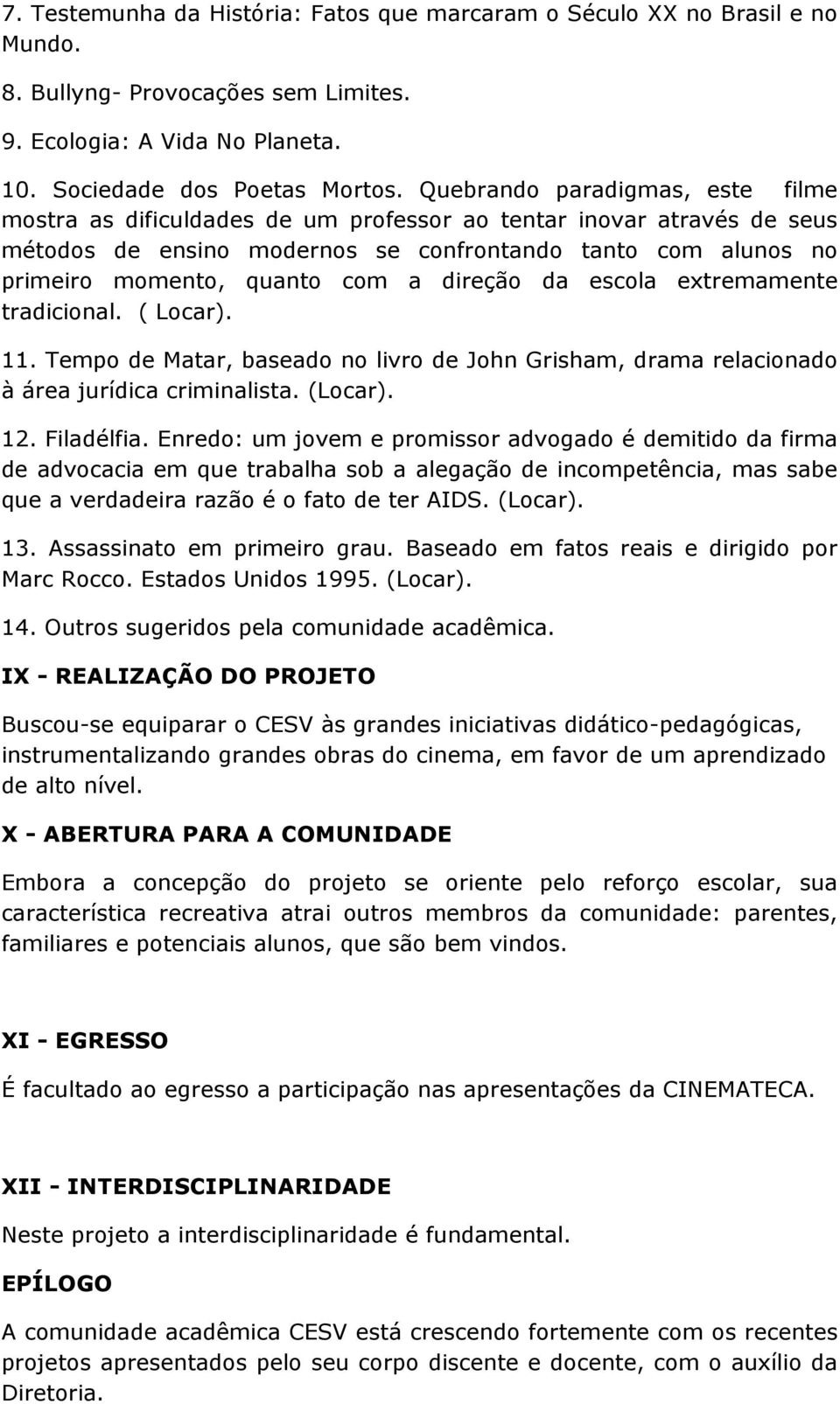 direção da escola extremamente tradicional. ( Locar). 11. Tempo de Matar, baseado no livro de John Grisham, drama relacionado à área jurídica criminalista. (Locar). 12. Filadélfia.