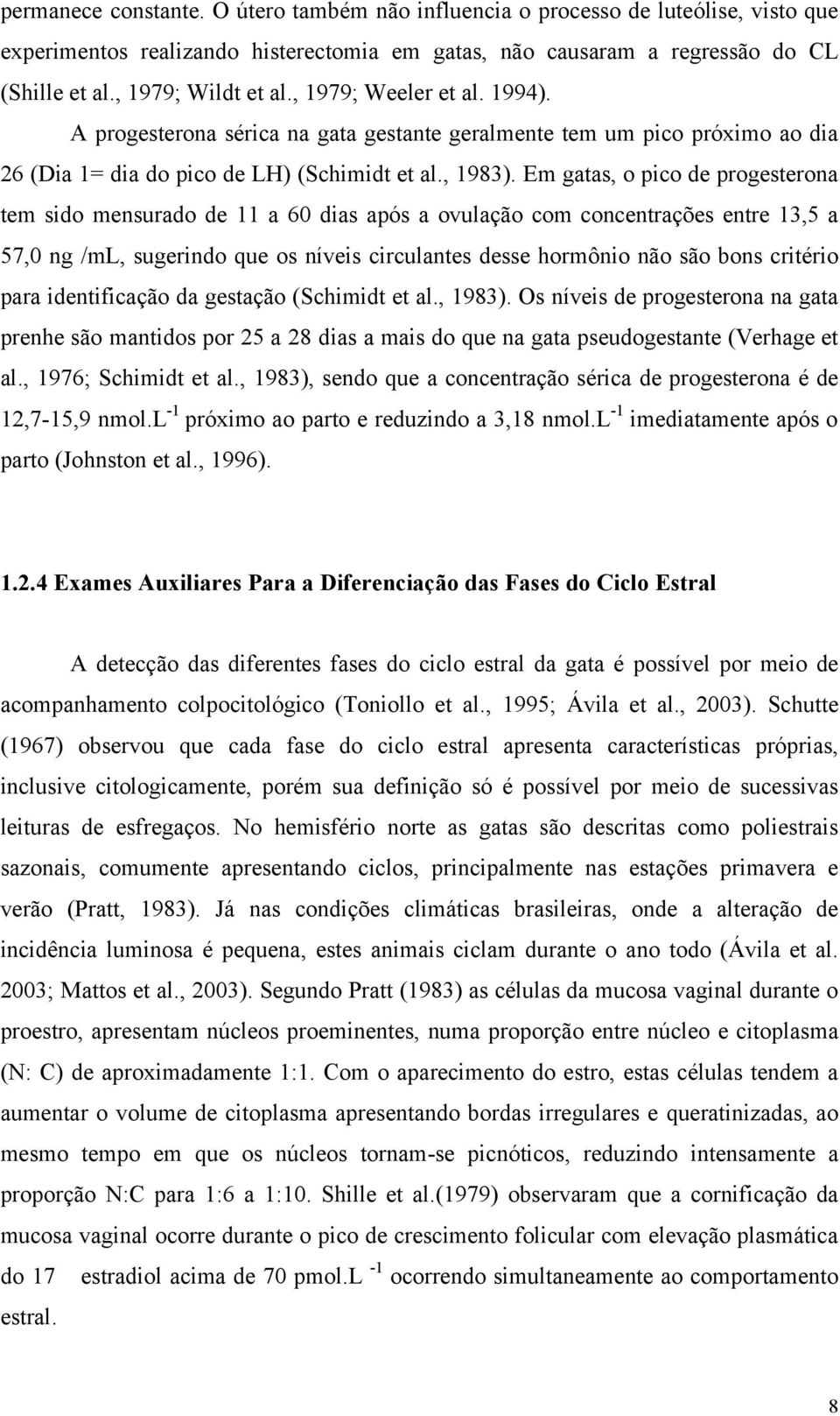 Em gatas, o pico de progesterona tem sido mensurado de 11 a 60 dias após a ovulação com concentrações entre 13,5 a 57,0 ng /ml, sugerindo que os níveis circulantes desse hormônio não são bons