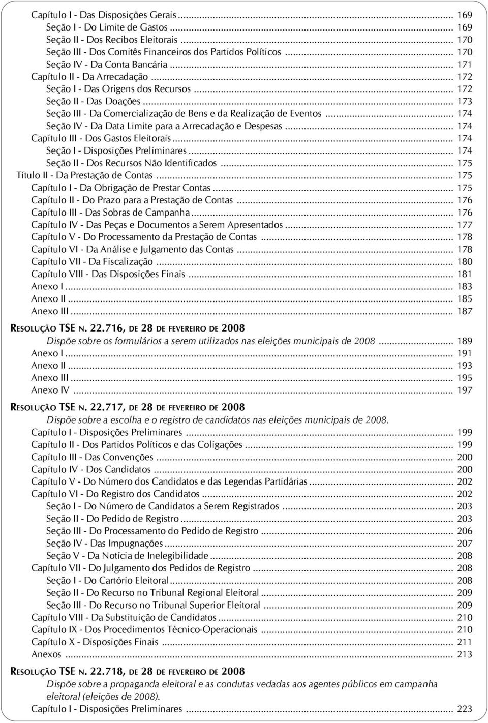 .. 173 Seção III - Da Comercialização de Bens e da Realização de Eventos... 174 Seção IV - Da Data Limite para a Arrecadação e Despesas... 174 Capítulo III - Dos Gastos Eleitorais.