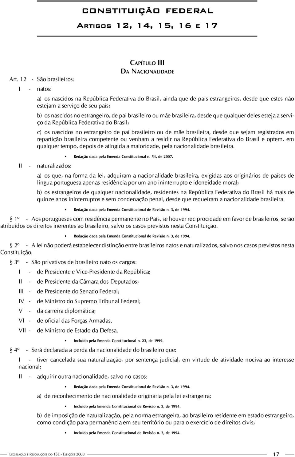 os nascidos no estrangeiro, de pai brasileiro ou mãe brasileira, desde que qualquer deles esteja a serviço da República Federativa do Brasil; c) os nascidos no estrangeiro de pai brasileiro ou de mãe