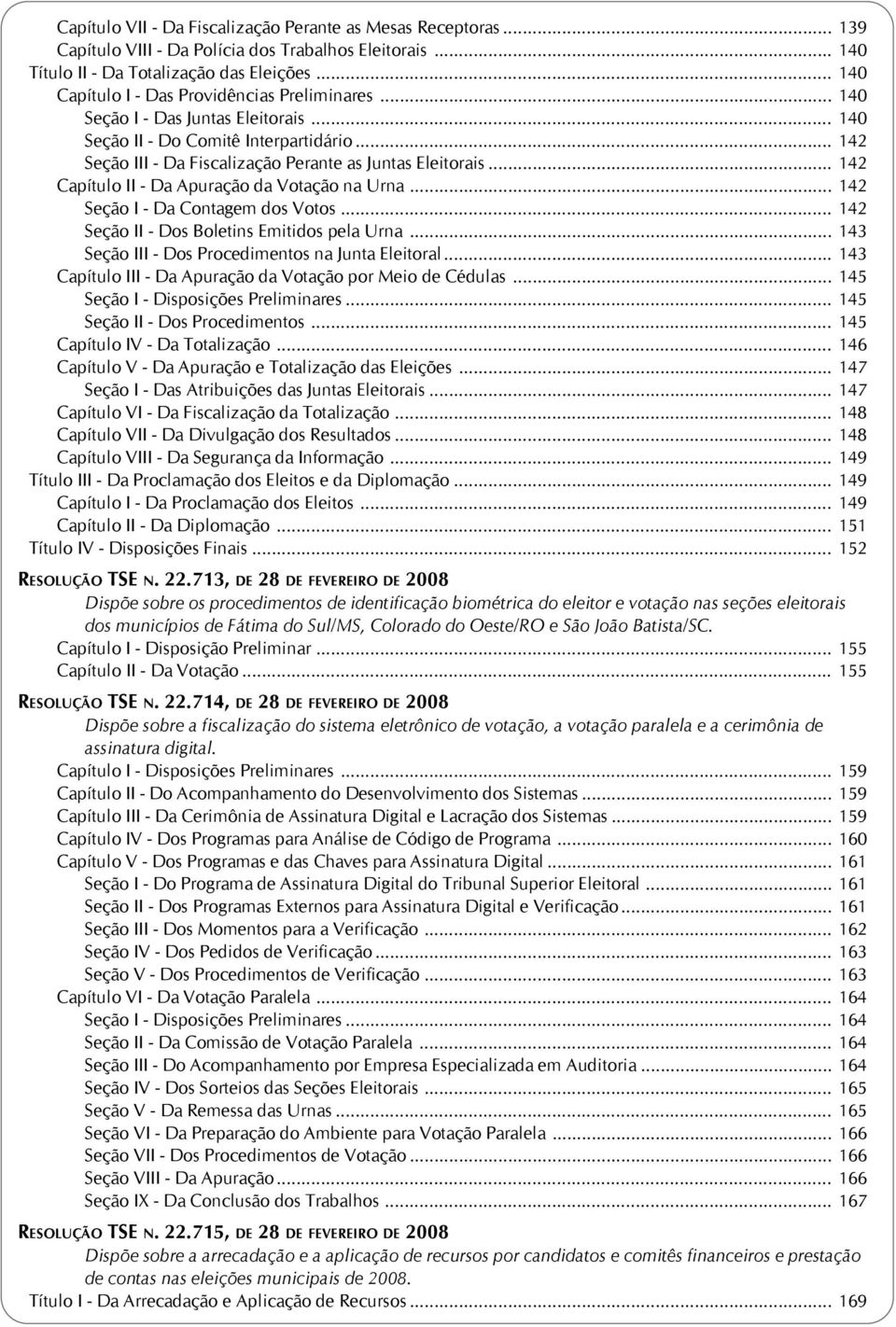 .. 142 Capítulo II - Da Apuração da Votação na Urna... 142 Seção I - Da Contagem dos Votos... 142 Seção II - Dos Boletins Emitidos pela Urna... 143 Seção III - Dos Procedimentos na Junta Eleitoral.