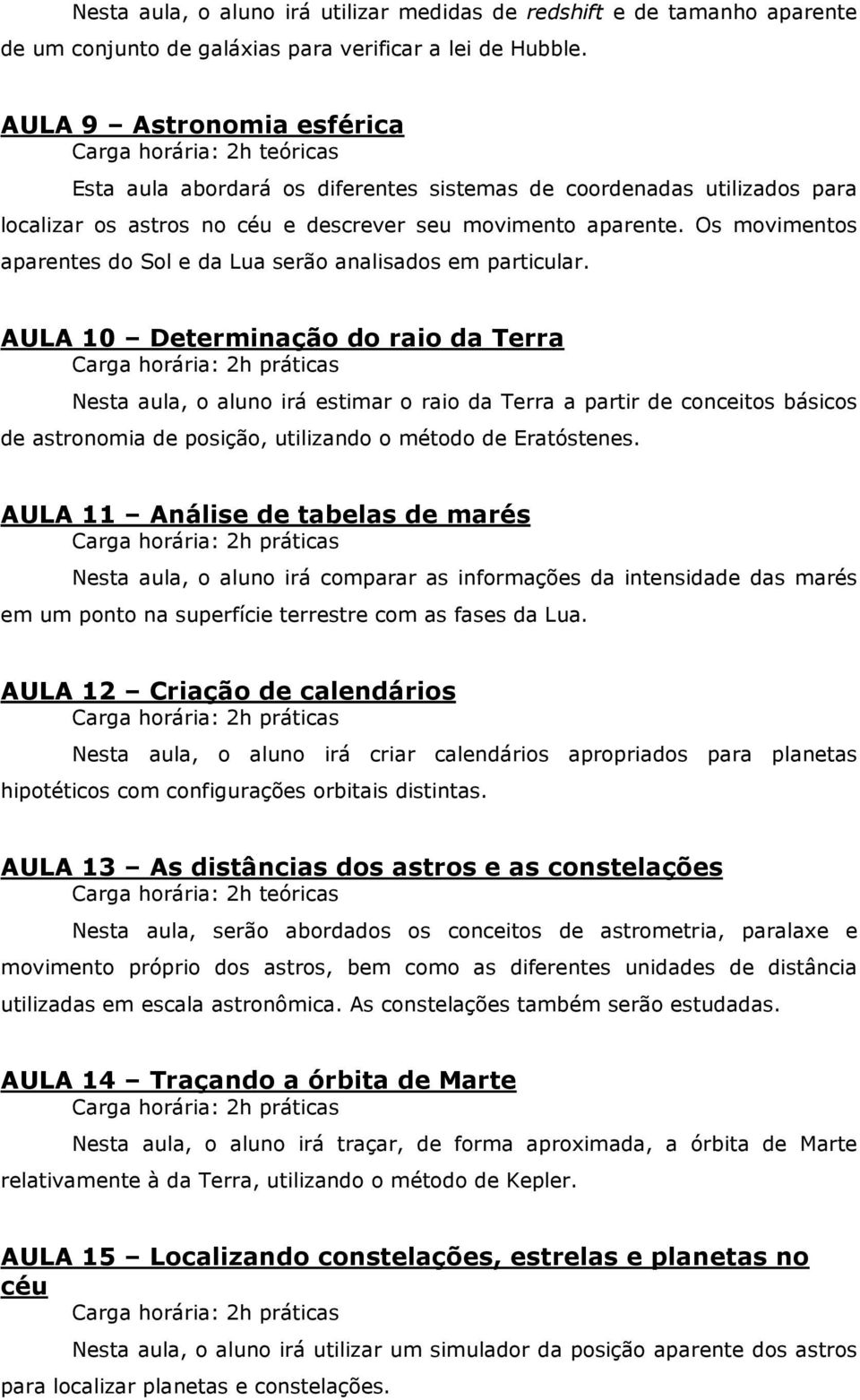 Os movimentos aparentes do Sol e da Lua serão analisados em particular.