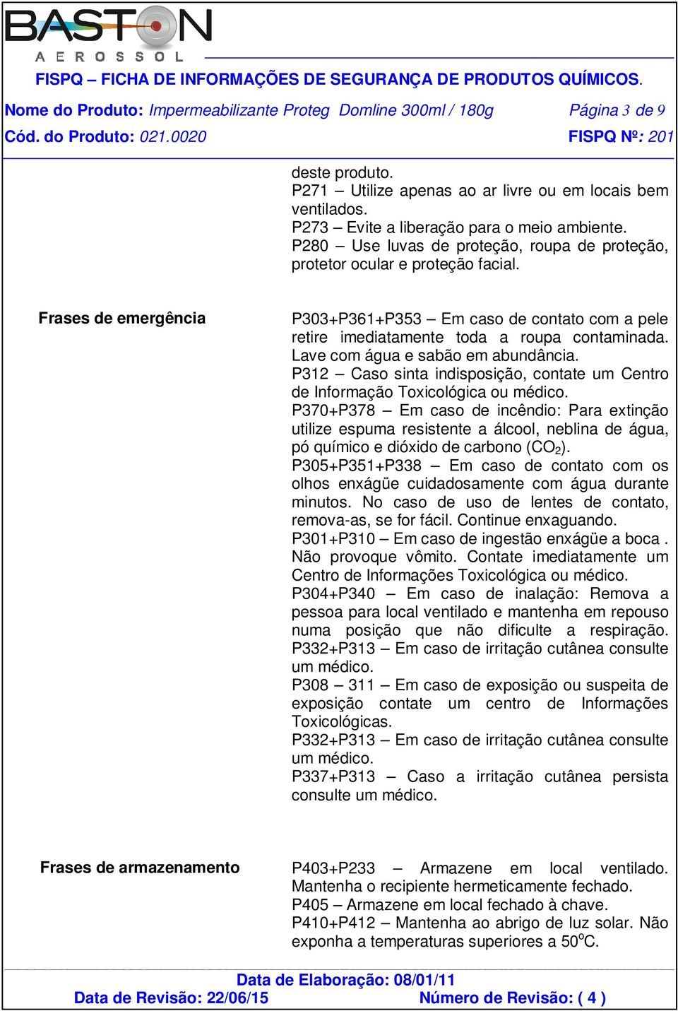 Lave com água e sabão em abundância. P312 Caso sinta indisposição, contate um Centro de Informação Toxicológica ou médico.