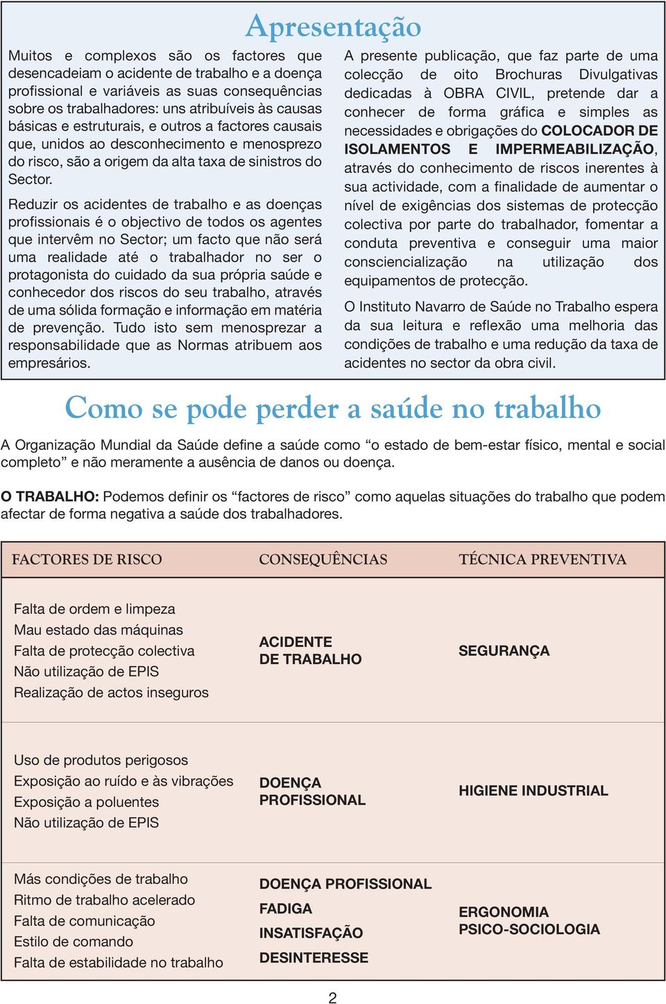 Reduzir os acidentes de trabalho e as doenças profissionais é o objectivo de todos os agentes que intervêm no Sector; um facto que não será uma realidade até o trabalhador no ser o protagonista do