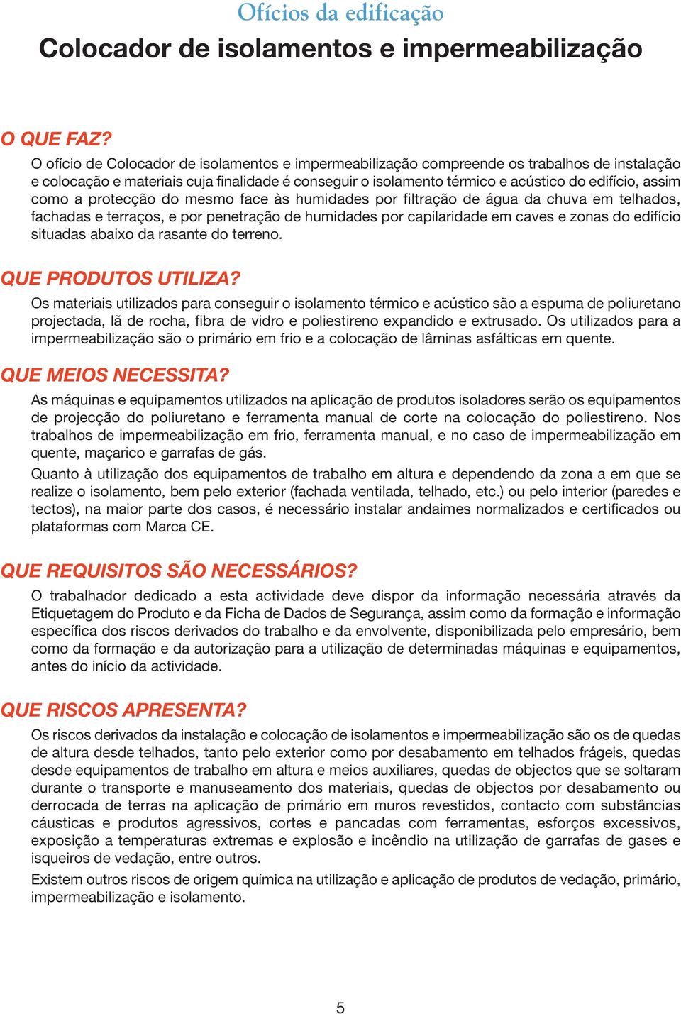 como a protecção do mesmo face às humidades por filtração de água da chuva em telhados, fachadas e terraços, e por penetração de humidades por capilaridade em caves e zonas do edifício situadas