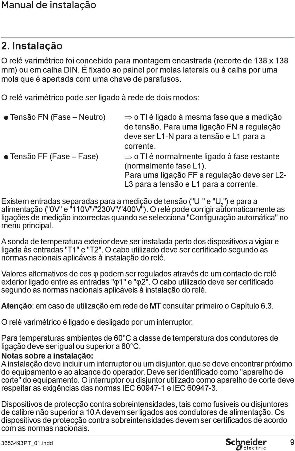 O relé varimétrico pode ser ligado à rede de dois modos: @ Tensão FN (Fase Neutro) @ Tensão FF (Fase Fase) o TI é ligado à mesma fase que a medição de tensão.