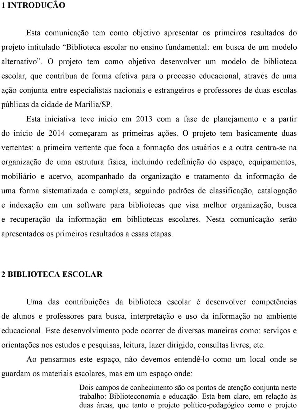 estrangeiros e professores de duas escolas públicas da cidade de Marília/SP. Esta iniciativa teve início em 2013 com a fase de planejamento e a partir do início de 2014 começaram as primeiras ações.