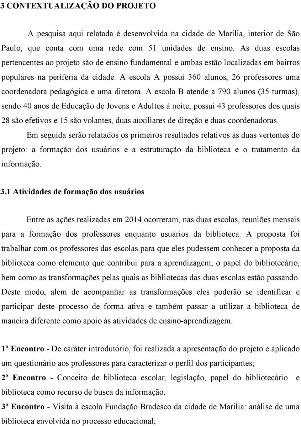 A escola A possui 360 alunos, 26 professores uma coordenadora pedagógica e uma diretora.