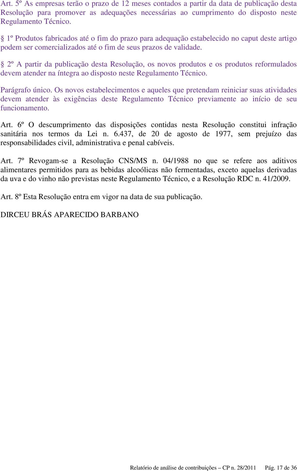 2º A partir da publicação desta Resolução, os novos produtos e os produtos reformulados devem atender na íntegra ao disposto neste Regulamento Técnico. Parágrafo único.