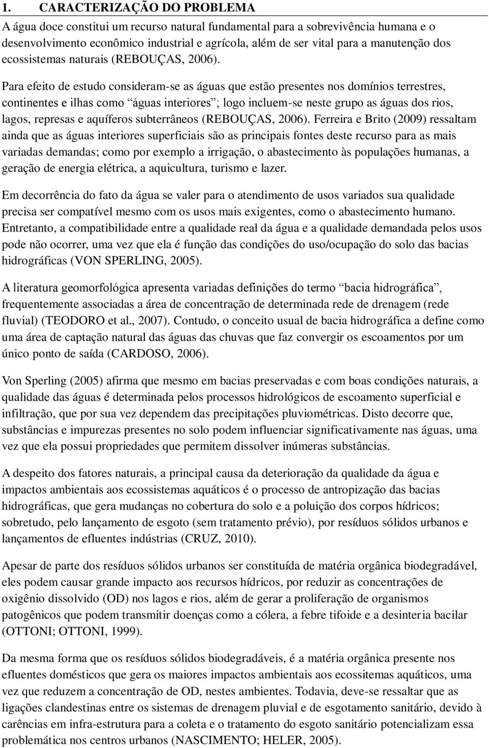 Para efeito de estudo consideram-se as águas que estão presentes nos domínios terrestres, continentes e ilhas como águas interiores ; logo incluem-se neste grupo as águas dos rios, lagos, represas e