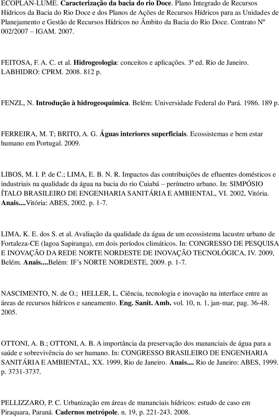 Contrato Nº 002/2007 IGAM. 2007. FEITOSA, F. A. C. et al. Hidrogeologia: conceitos e aplicações. 3ª ed. Rio de Janeiro. LABHIDRO: CPRM. 2008. 812 p. FENZL, N. Introdução à hidrogeoquímica.