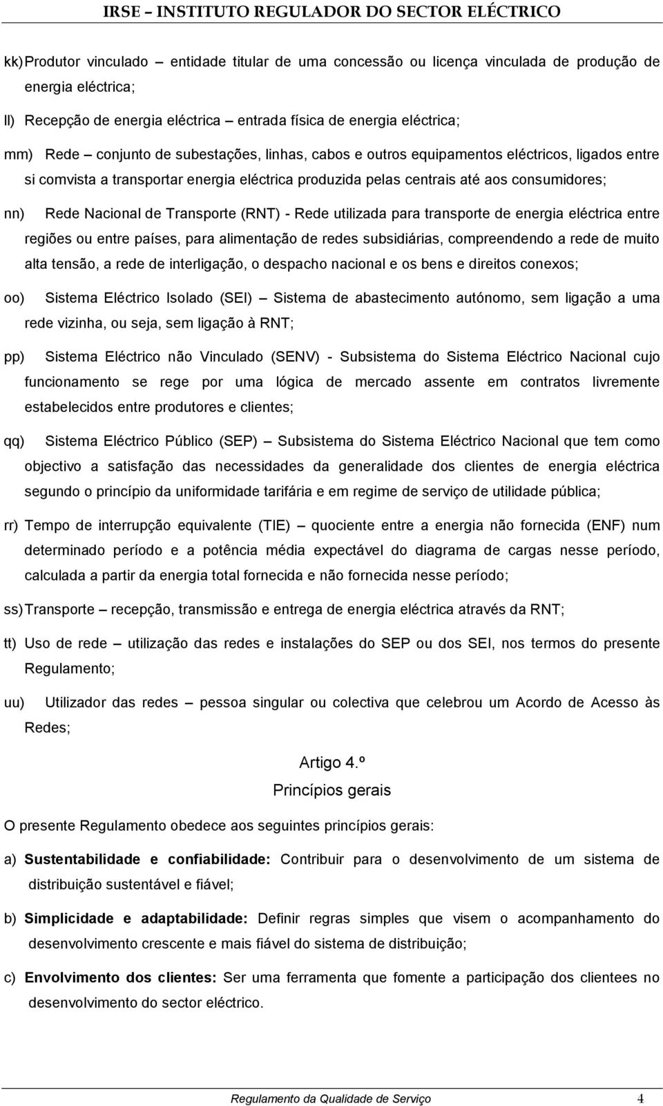 Transporte (RNT) - Rede utilizada para transporte de energia eléctrica entre regiões ou entre países, para alimentação de redes subsidiárias, compreendendo a rede de muito alta tensão, a rede de