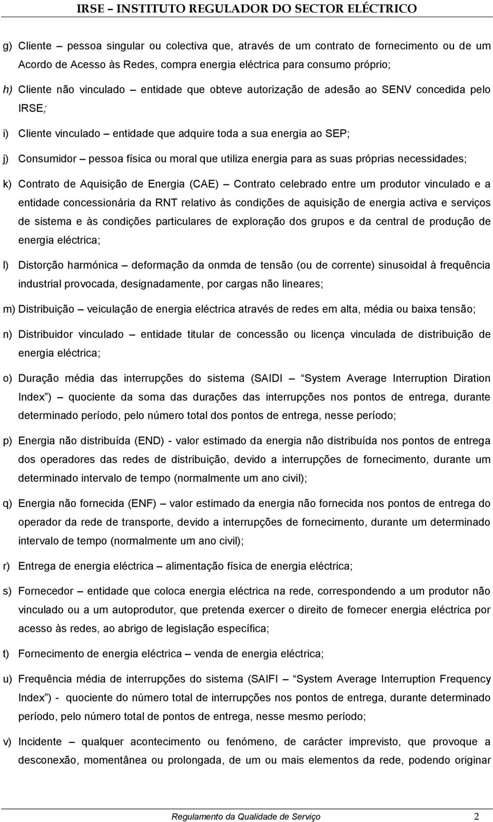 para as suas próprias necessidades; k) Contrato de Aquisição de Energia (CAE) Contrato celebrado entre um produtor vinculado e a entidade concessionária da RNT relativo às condições de aquisição de