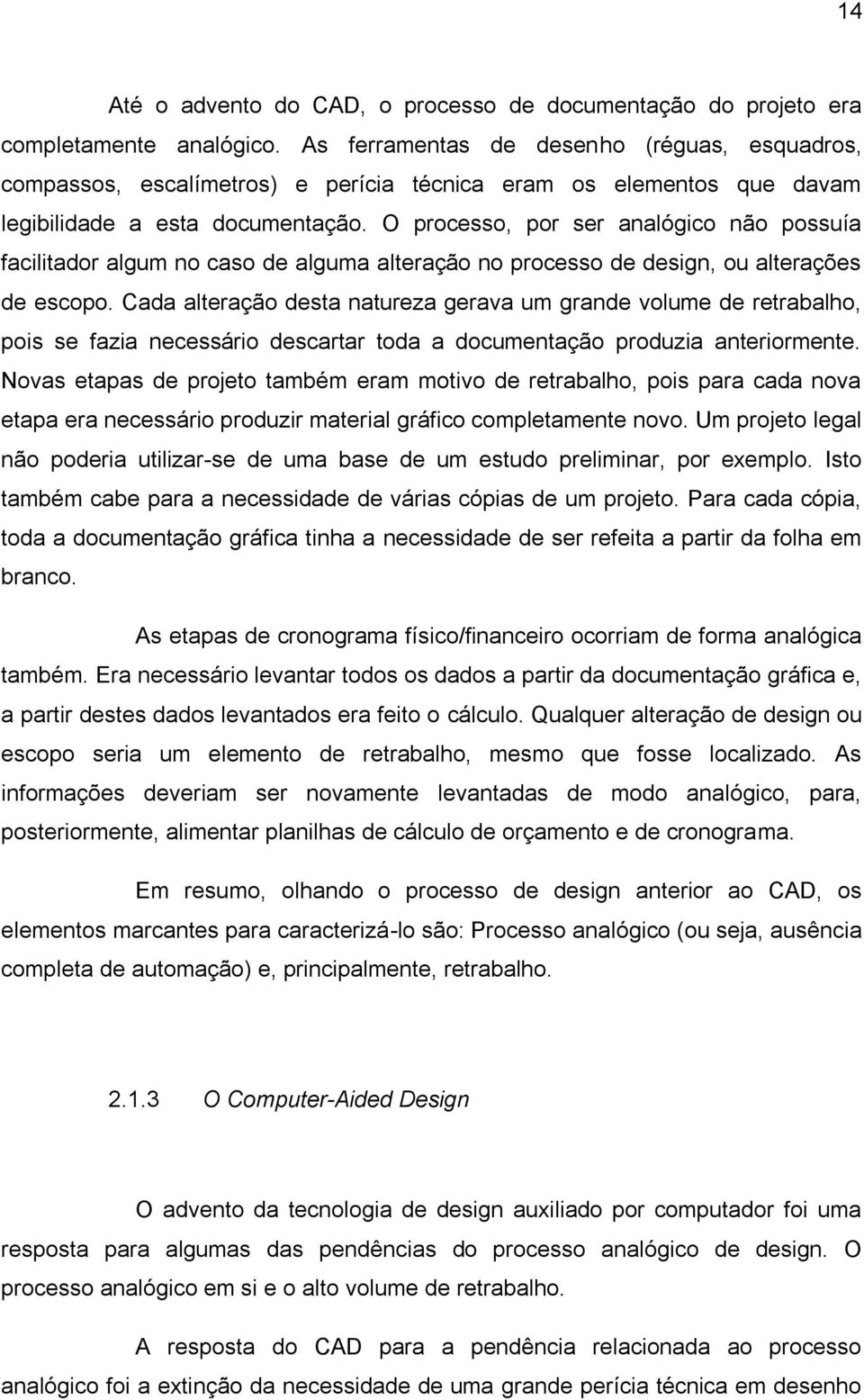 O processo, por ser analógico não possuía facilitador algum no caso de alguma alteração no processo de design, ou alterações de escopo.