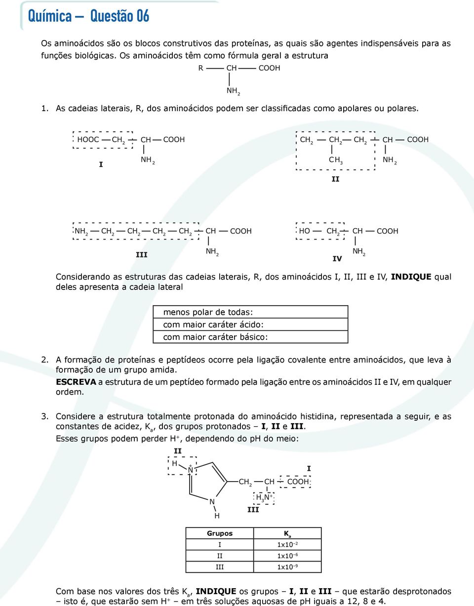 Considerando as estruturas das cadeias laterais, R, dos aminoácidos I, II, III e IV, INDIQUE qual deles apresenta a cadeia lateral menos polar de todas: com maior caráter ácido: com maior caráter