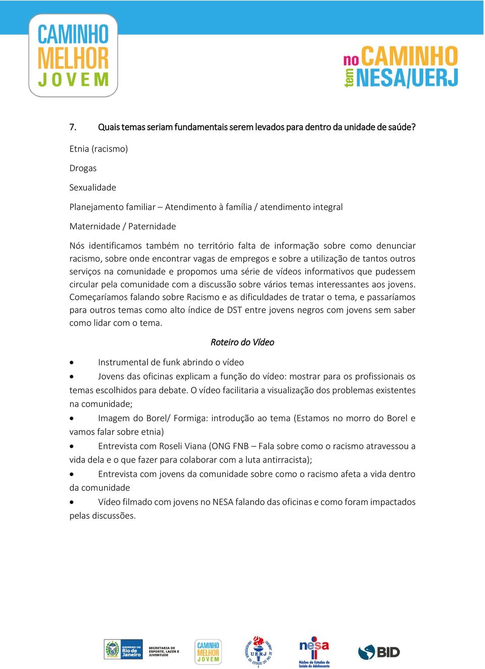 denunciar racismo, sobre onde encontrar vagas de empregos e sobre a utilização de tantos outros serviços na comunidade e propomos uma série de vídeos informativos que pudessem circular pela