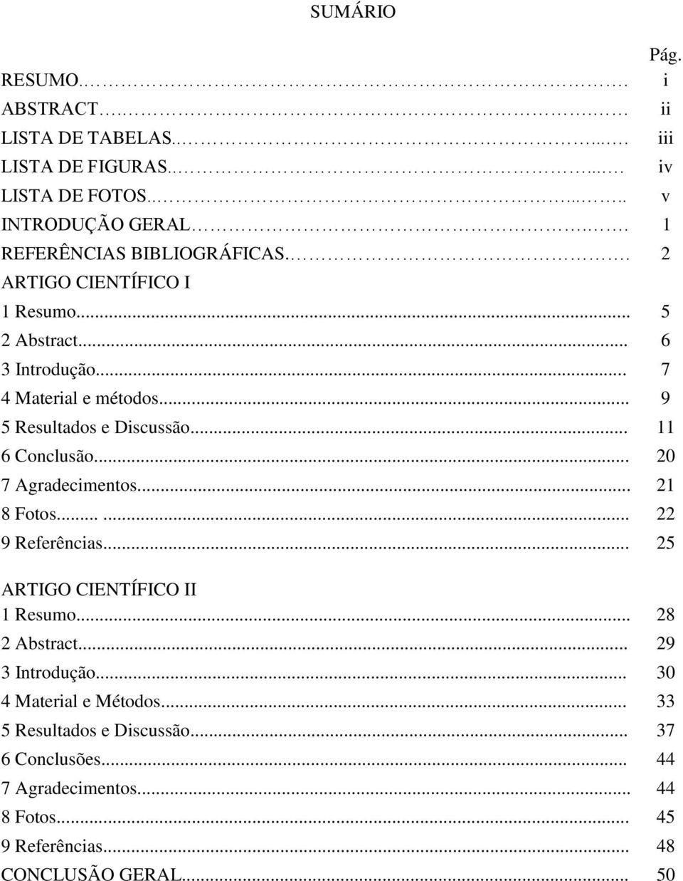 .. 20 7 Agradecimentos... 21 8 Fotos...... 22 9 Referências... 25 ARTIGO CIENTÍFICO II 1 Resumo... 28 2 Abstract... 29 3 Introdução.