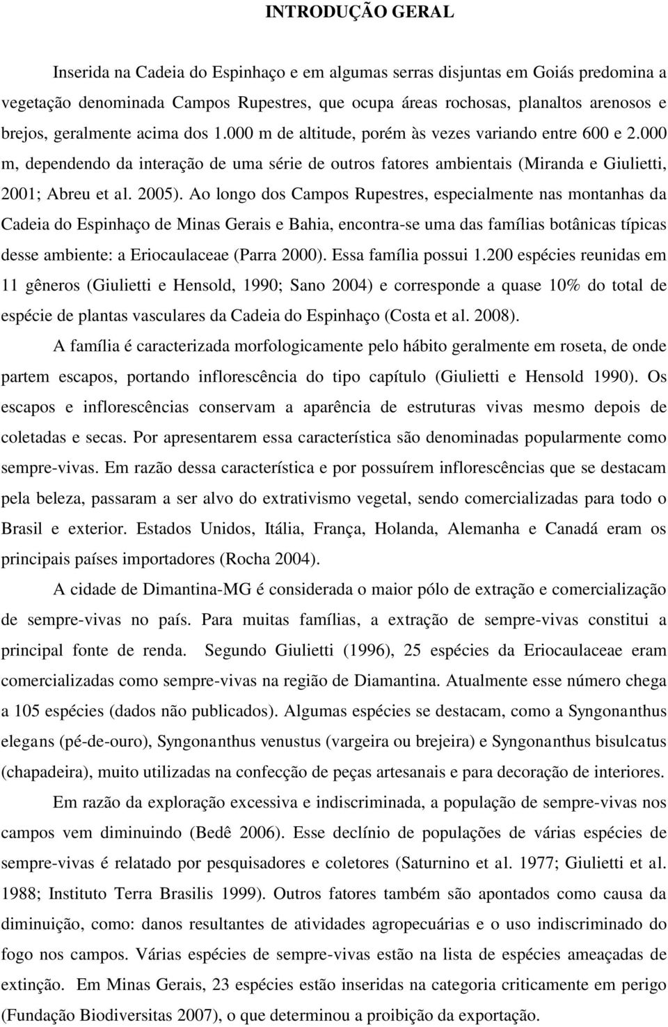 Ao longo dos Campos Rupestres, especialmente nas montanhas da Cadeia do Espinhaço de Minas Gerais e Bahia, encontra-se uma das famílias botânicas típicas desse ambiente: a Eriocaulaceae (Parra 2000).