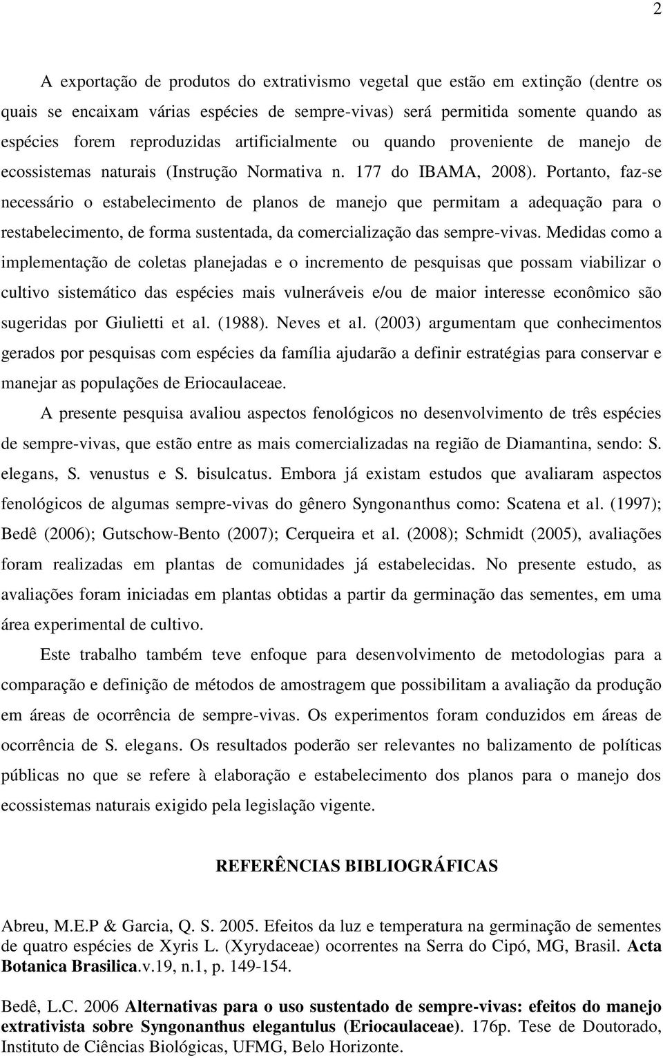 Portanto, faz-se necessário o estabelecimento de planos de manejo que permitam a adequação para o restabelecimento, de forma sustentada, da comercialização das sempre-vivas.