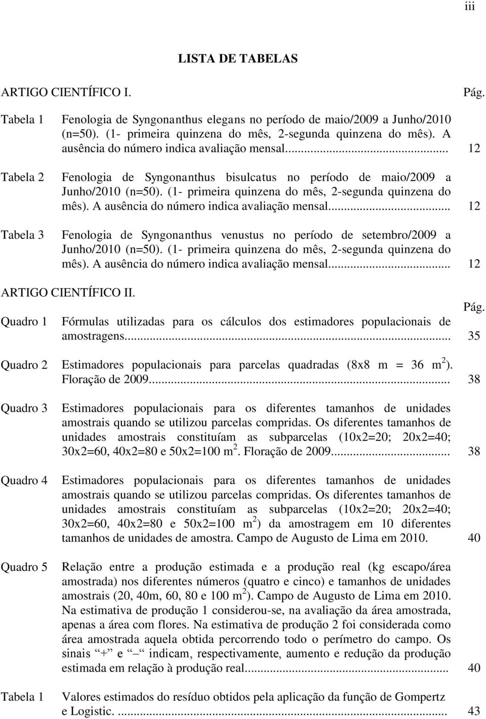 (1- primeira quinzena do mês, 2-segunda quinzena do mês). A ausência do número indica avaliação mensal... 12 Fenologia de Syngonanthus venustus no período de setembro/2009 a Junho/2010 (n=50).