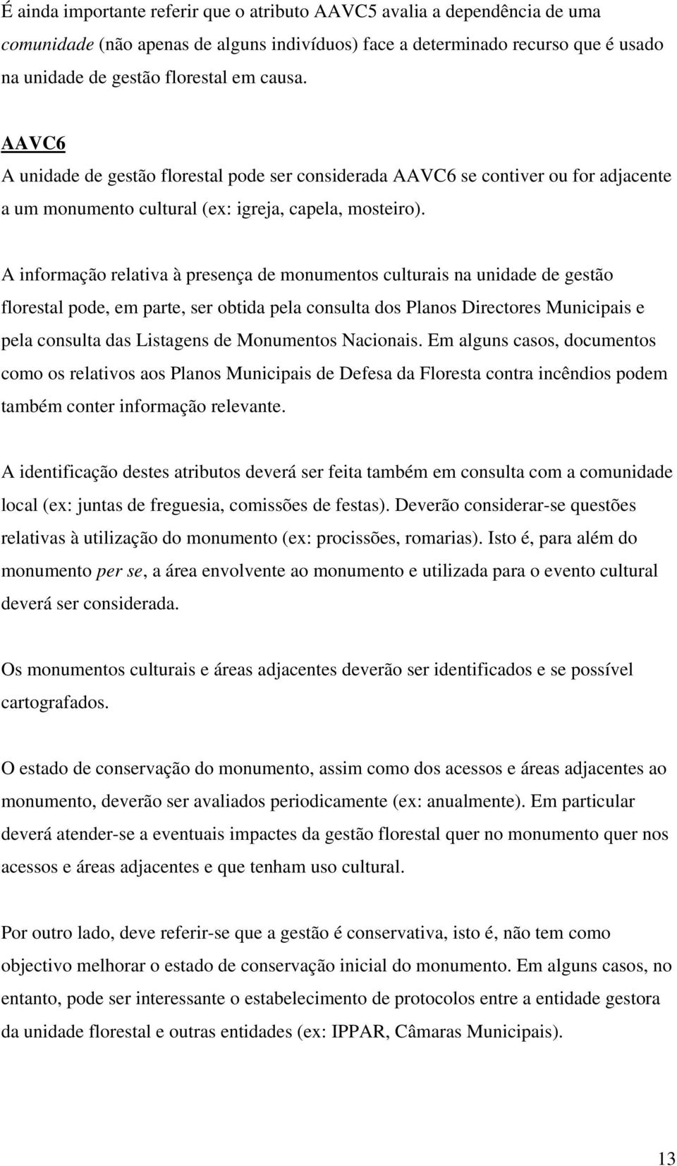 A informação relativa à presença de monumentos culturais na unidade de gestão florestal pode, em parte, ser obtida pela consulta dos Planos Directores Municipais e pela consulta das Listagens de