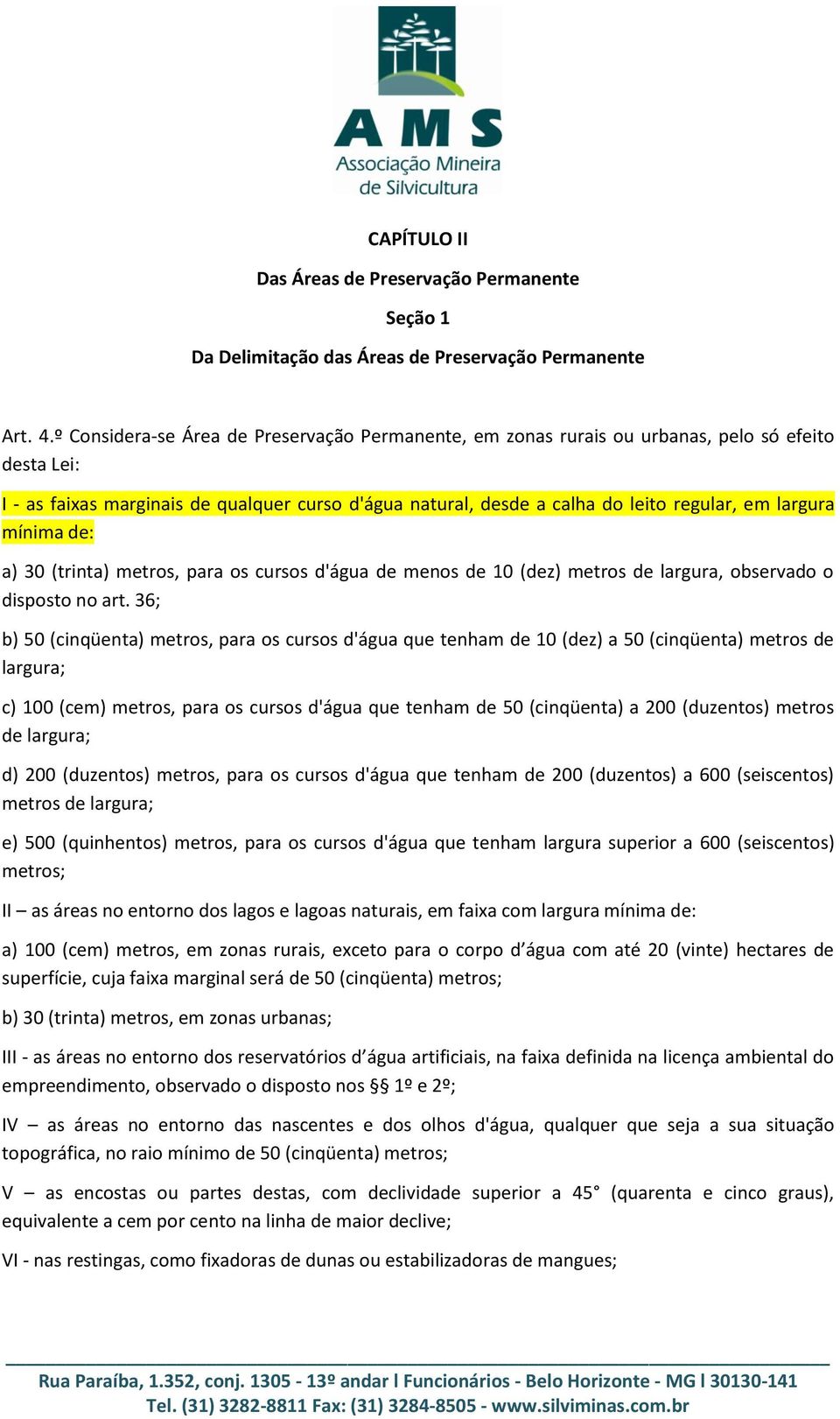 largura mínima de: a) 30 (trinta) metros, para os cursos d'água de menos de 10 (dez) metros de largura, observado o disposto no art.