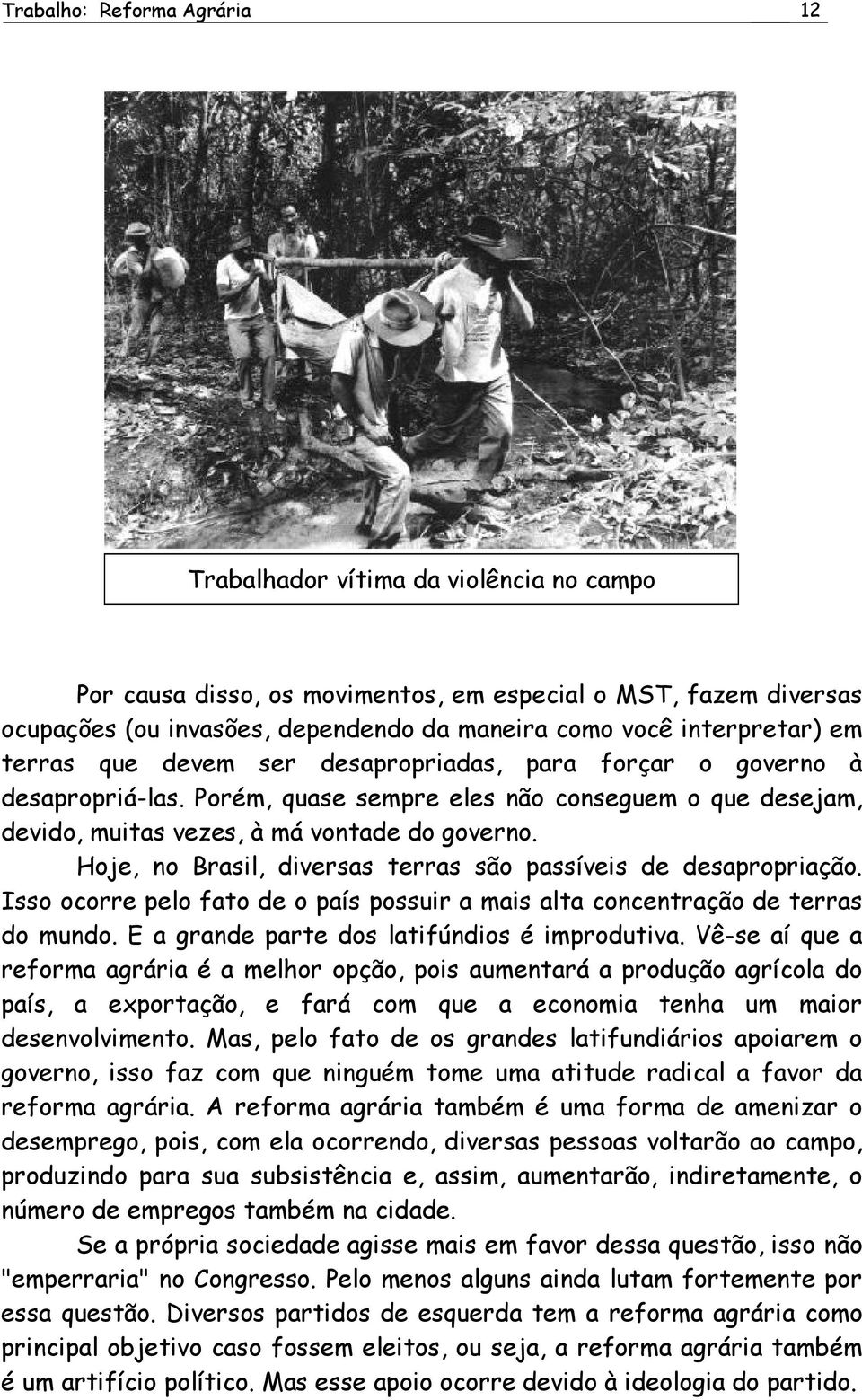 Hoje, no Brasil, diversas terras são passíveis de desapropriação. Isso ocorre pelo fato de o país possuir a mais alta concentração de terras do mundo. E a grande parte dos latifúndios é improdutiva.