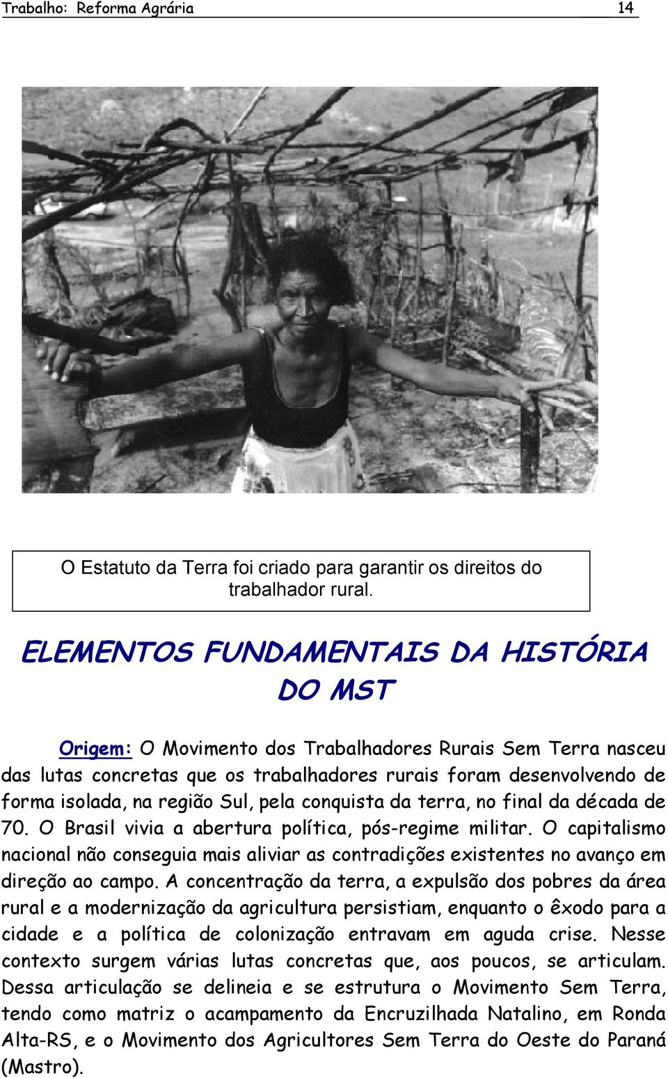 Sul, pela conquista da terra, no final da década de 70. O Brasil vivia a abertura política, pós-regime militar.