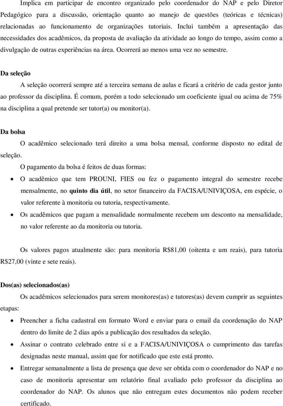 Inclui também a apresentação das necessidades dos acadêmicos, da proposta de avaliação da atividade ao longo do tempo, assim como a divulgação de outras experiências na área.