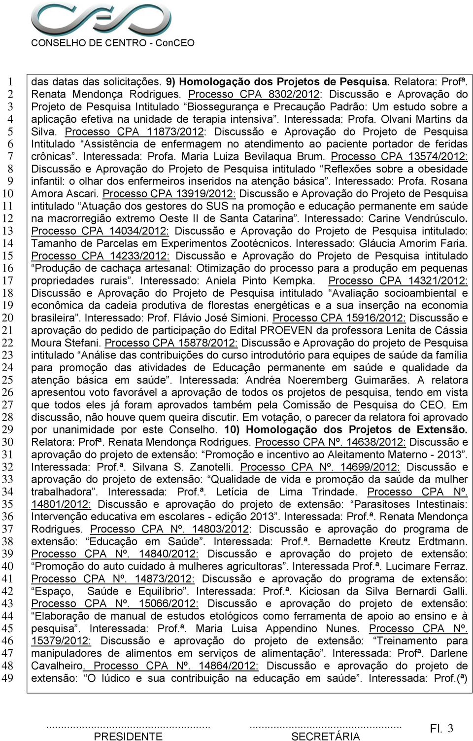 Olvani Martins da Silva. Processo CPA /0: Discussão e Aprovação do Projeto de Pesquisa Intitulado Assistência de enfermagem no atendimento ao paciente portador de feridas crônicas. Interessada: Profa.