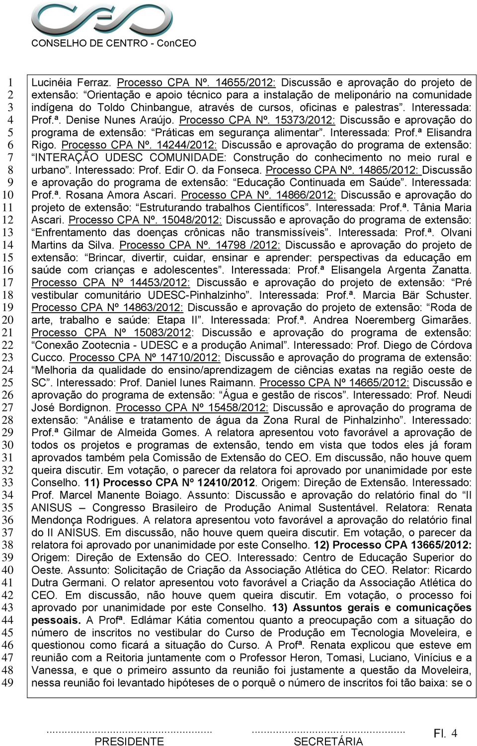 Interessada: Prof.ª. Denise Nunes Araújo. Processo CPA Nº. /0: Discussão e aprovação do programa de extensão: Práticas em segurança alimentar. Interessada: Prof.ª Elisandra Rigo. Processo CPA Nº. /0: Discussão e aprovação do programa de extensão: INTERAÇÃO UDESC COMUNIDADE: Construção do conhecimento no meio rural e urbano.