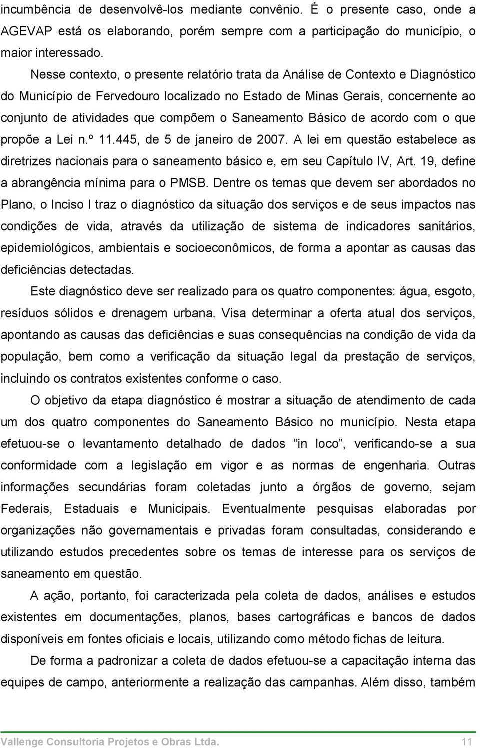 Saneamento Básico de acordo com o que propõe a Lei n.º 11.445, de 5 de janeiro de 2007. A lei em questão estabelece as diretrizes nacionais para o saneamento básico e, em seu Capítulo IV, Art.