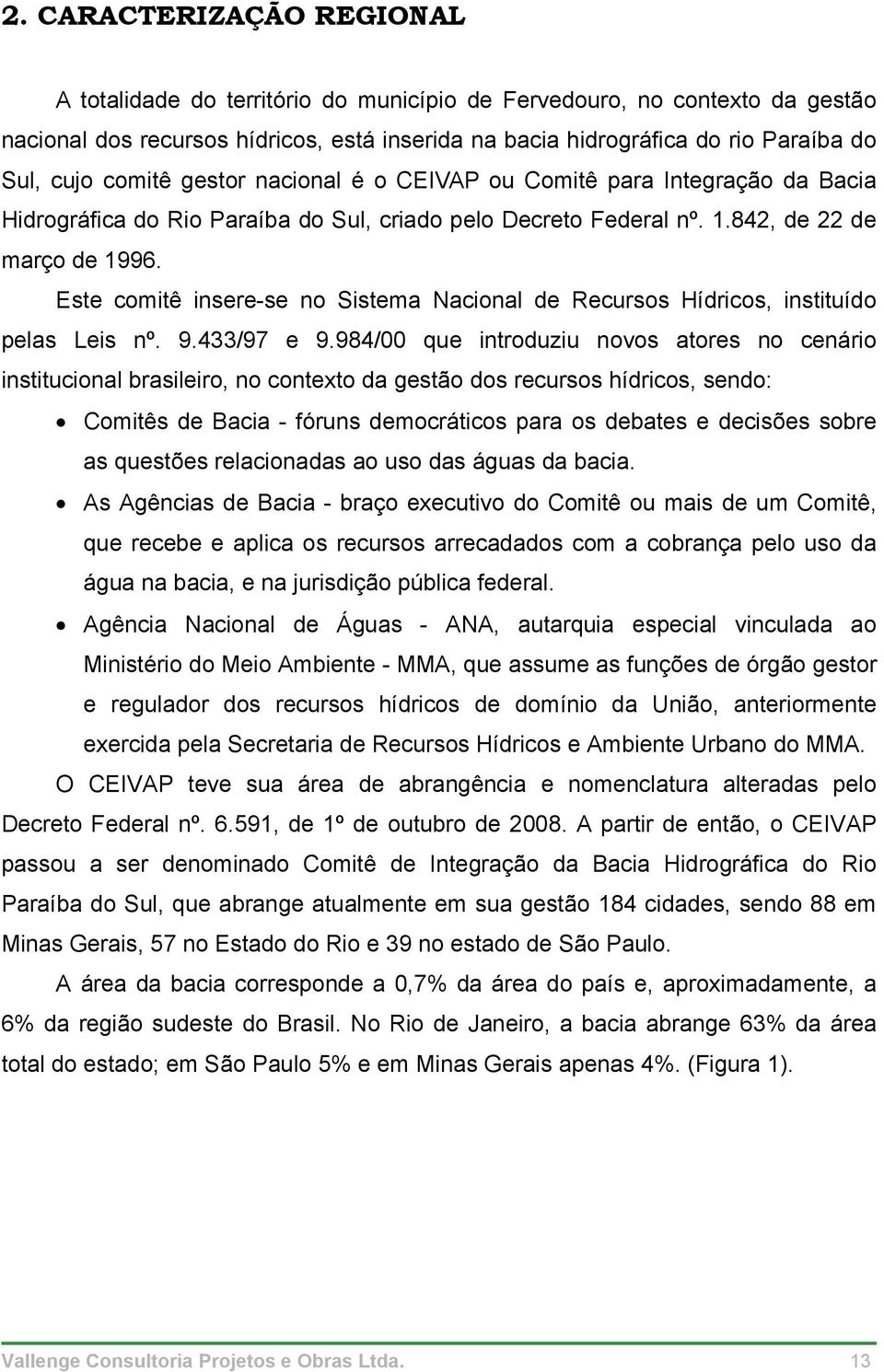 Este comitê insere-se no Sistema Nacional de Recursos Hídricos, instituído pelas Leis nº. 9.433/97 e 9.