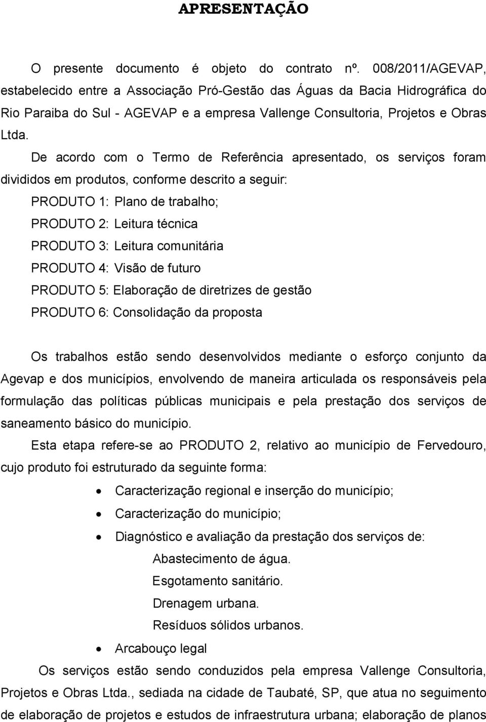 De acordo com o Termo de Referência apresentado, os serviços foram divididos em produtos, conforme descrito a seguir: PRODUTO 1: Plano de trabalho; PRODUTO 2: Leitura técnica PRODUTO 3: Leitura