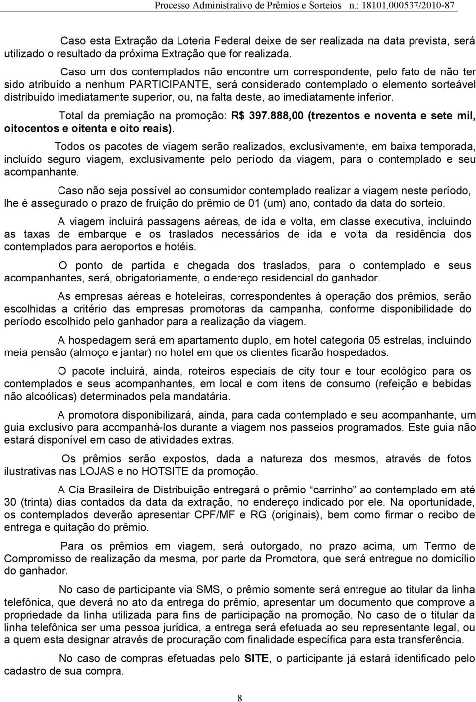 superior, ou, na falta deste, ao imediatamente inferior. Total da premiação na promoção: R$ 397.888,00 (trezentos e noventa e sete mil, oitocentos e oitenta e oito reais).