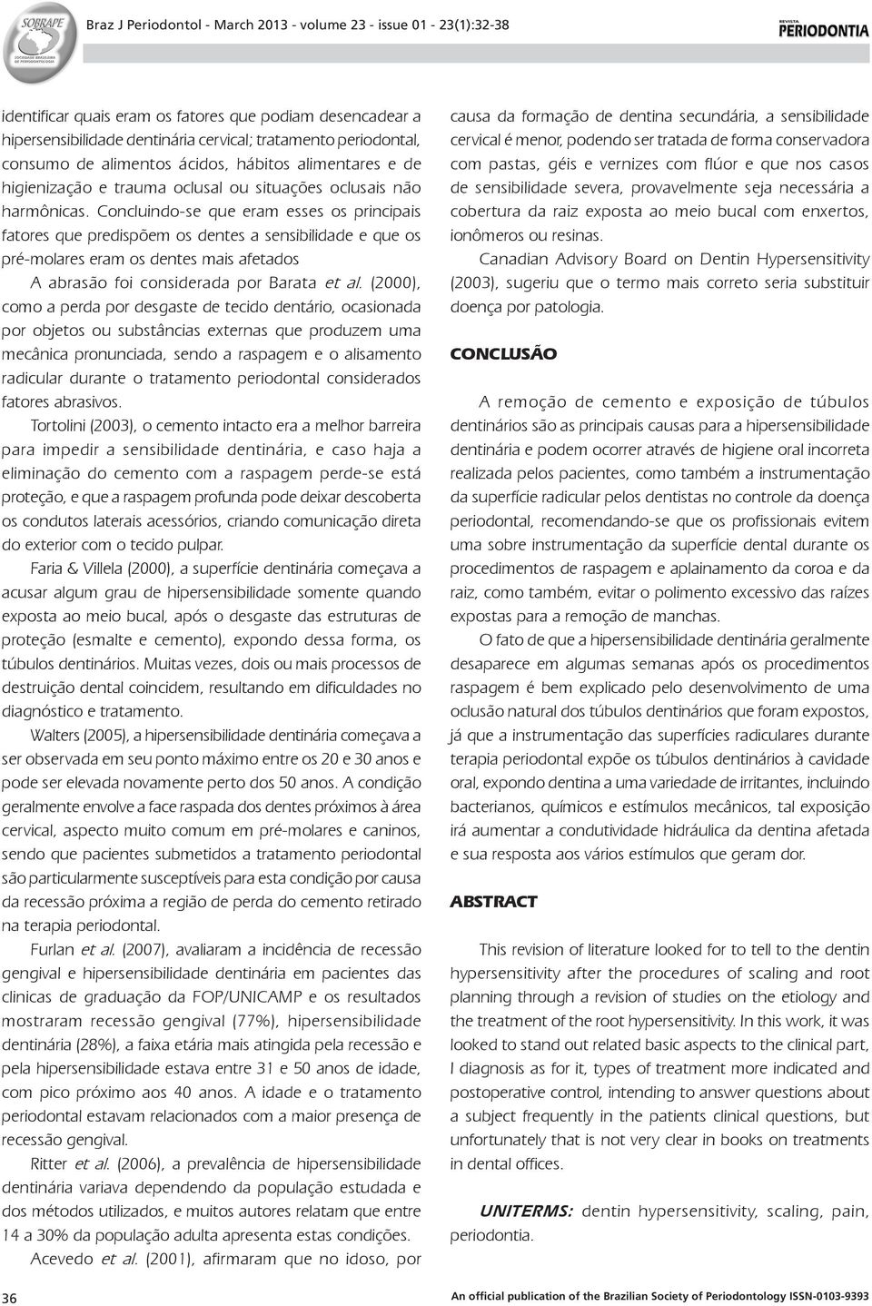 Concluindo-se que eram esses os principais fatores que predispõem os dentes a sensibilidade e que os pré-molares eram os dentes mais afetados A abrasão foi considerada por Barata et al.