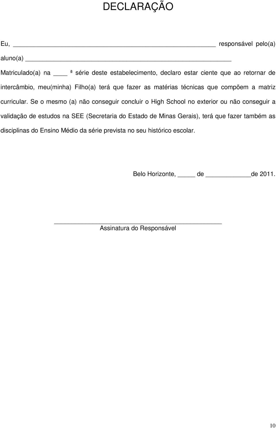 Se o mesmo (a) não conseguir concluir o High School no exterior ou não conseguir a validação de estudos na SEE (Secretaria do Estado