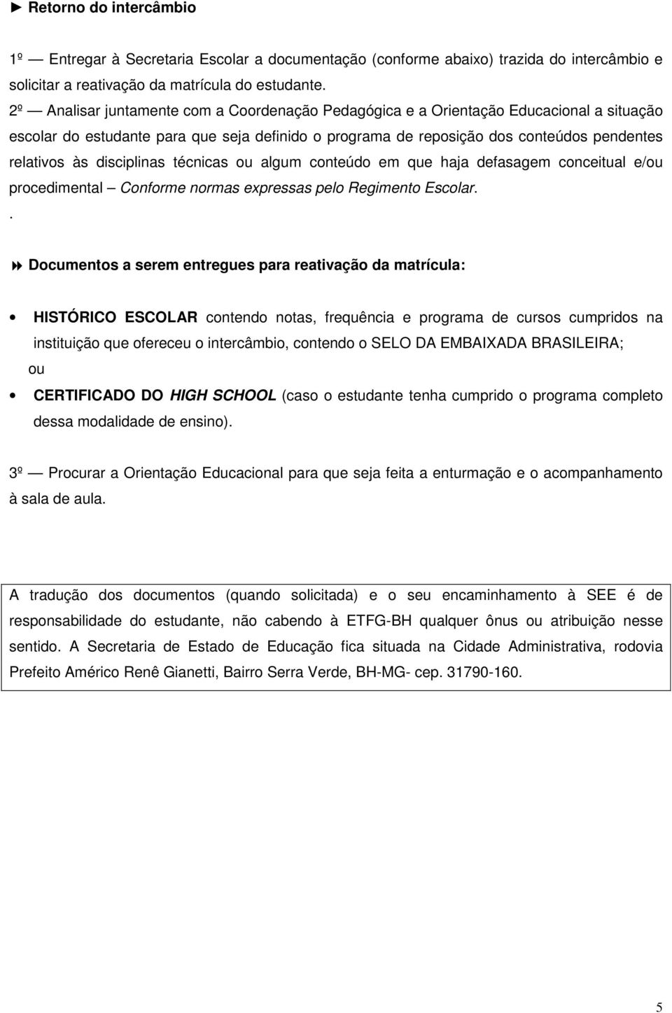 disciplinas técnicas ou algum conteúdo em que haja defasagem conceitual e/ou procedimental Conforme normas expressas pelo Regimento Escolar.